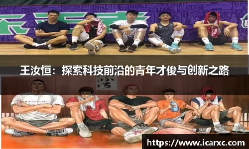 王汝恒：探索科技前沿的青年才俊与创新之路